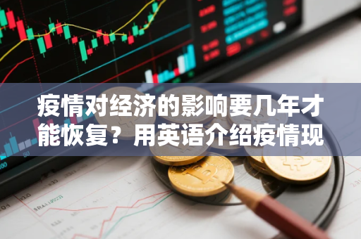 疫情对经济的影响要几年才能恢复？用英语介绍疫情现状