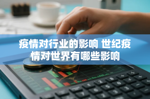 疫情对行业的影响 世纪疫情对世界有哪些影响