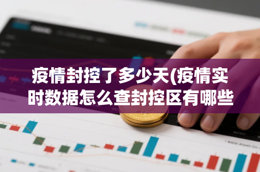 疫情封控了多少天(疫情实时数据怎么查封控区有哪些)