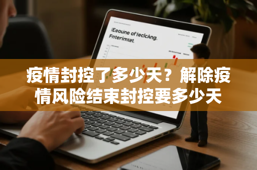 疫情封控了多少天？解除疫情风险结束封控要多少天