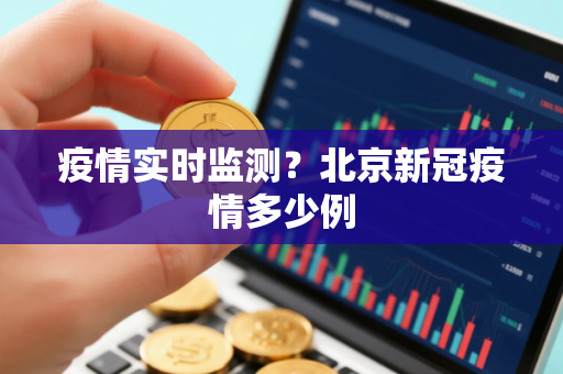 疫情实时监测？北京新冠疫情多少例