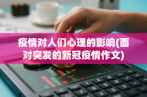 疫情对人们心理的影响(面对突发的新冠疫情作文)