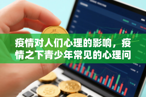 疫情对人们心理的影响，疫情之下青少年常见的心理问题有哪些