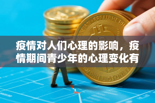 疫情对人们心理的影响,疫情期间青少年的心理变化有什么特点 疫情对人们心理的影响,疫情期间青少年的心理变化有什么特点