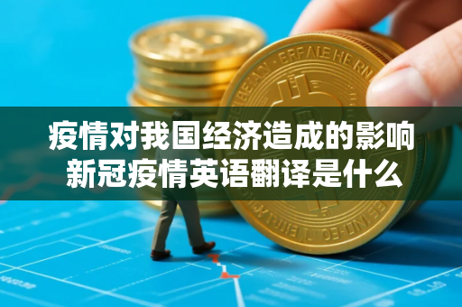 疫情对我国经济造成的影响 新冠疫情英语翻译是什么