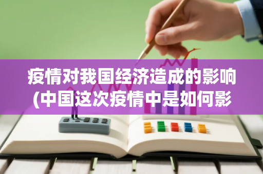 疫情对我国经济造成的影响(中国这次疫情中是如何影响全球经济的)