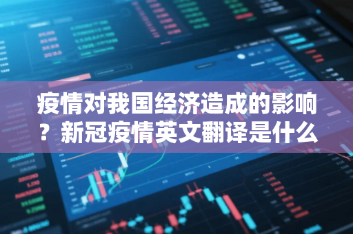 疫情对我国经济造成的影响？新冠疫情英文翻译是什么