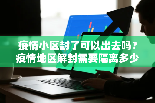 疫情小区封了可以出去吗？疫情地区解封需要隔离多少天