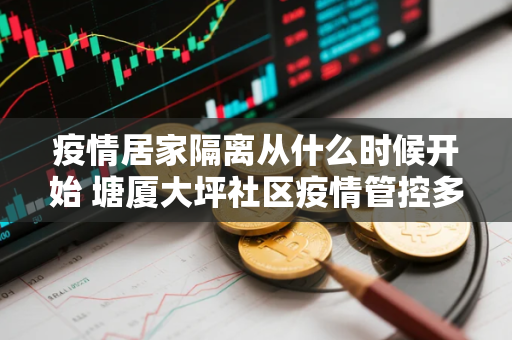 疫情居家隔离从什么时候开始 塘厦大坪社区疫情管控多少天解除