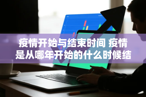 疫情开始与结束时间 疫情是从哪年开始的什么时候结束的