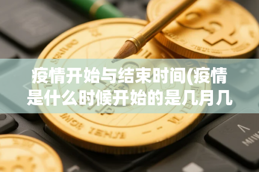 疫情开始与结束时间(疫情是什么时候开始的是几月几日是什么引起的) 疫情开始与结束时间(疫情是什么时候开始的是几月几日是什么引起的)