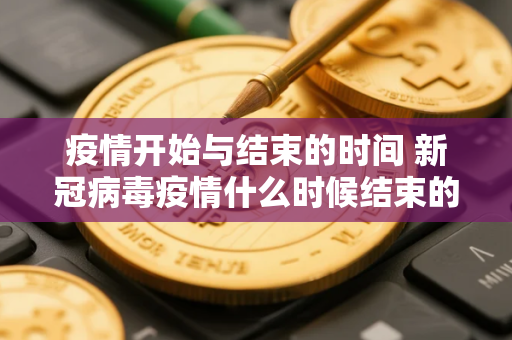 疫情开始与结束的时间 新冠病毒疫情什么时候结束的
