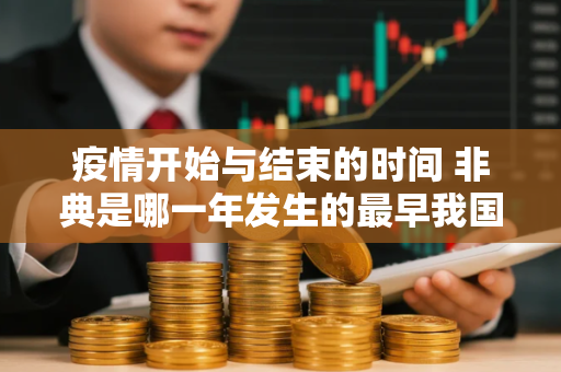 疫情开始与结束的时间 非典是哪一年发生的最早我国发生非典是那年