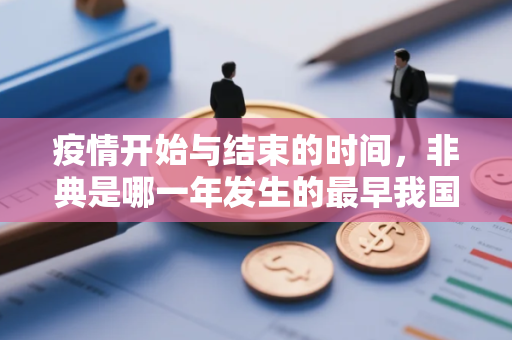 疫情开始与结束的时间，非典是哪一年发生的最早我国发生非典是那年