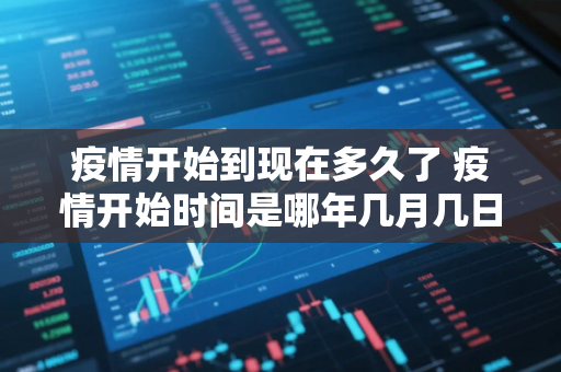 疫情开始到现在多久了 疫情开始时间是哪年几月几日结束