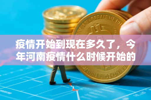 疫情开始到现在多久了，今年河南疫情什么时候开始的
