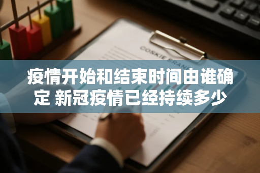 疫情开始和结束时间由谁确定 新冠疫情已经持续多少年了