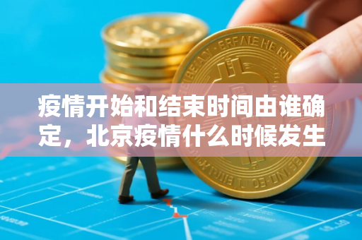 疫情开始和结束时间由谁确定，北京疫情什么时候发生的
