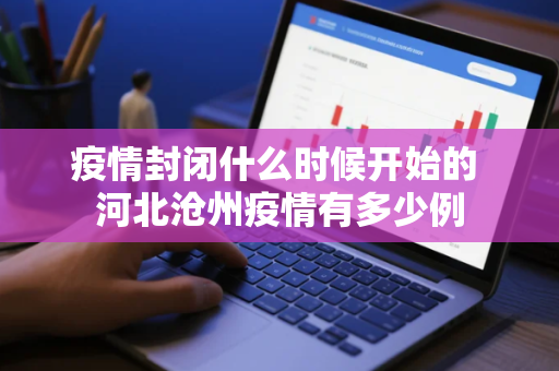 疫情封闭什么时候开始的 河北沧州疫情有多少例
