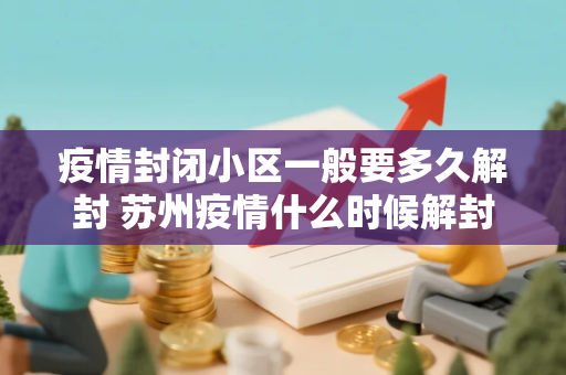 疫情封闭小区一般要多久解封 苏州疫情什么时候解封