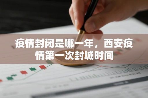 疫情封闭是哪一年，西安疫情第一次封城时间
