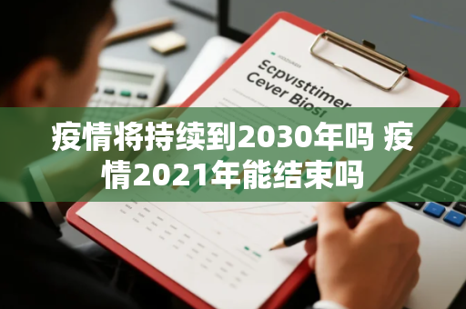 疫情将持续到2030年吗 疫情2021年能结束吗