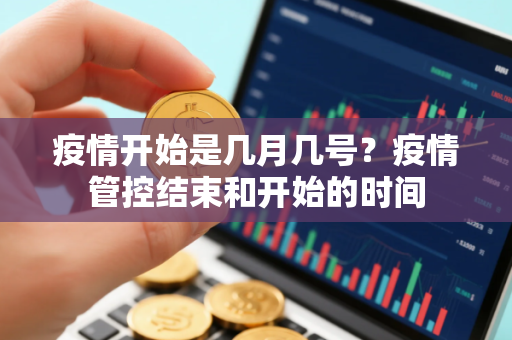疫情开始是几月几号？疫情管控结束和开始的时间