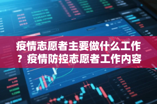 疫情志愿者主要做什么工作？疫情防控志愿者工作内容是什么