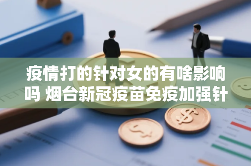 疫情打的针对女的有啥影响吗 烟台新冠疫苗免疫加强针相关问题解答