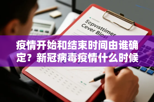 疫情开始和结束时间由谁确定？新冠病毒疫情什么时候结束的