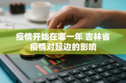 疫情开始在哪一年 吉林省疫情对延边的影响