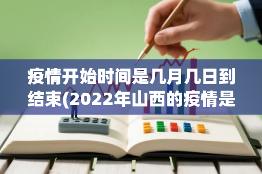 疫情开始时间是几月几日到结束(2022年山西的疫情是什么时候开始的) 疫情开始时间是几月几日到结束(2022年山西的疫情是什么时候开始的)