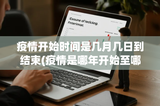 疫情开始时间是几月几日到结束(疫情是哪年开始至哪年哪月结速)