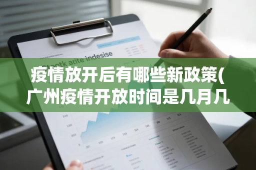 疫情放开后有哪些新政策(广州疫情开放时间是几月几日开始的) 疫情放开后有哪些新政策(广州疫情开放时间是几月几日开始的)