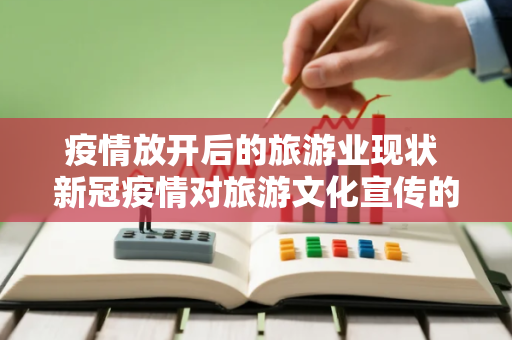 疫情放开后的旅游业现状 新冠疫情对旅游文化宣传的影响