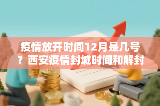 疫情放开时间12月是几号？西安疫情封城时间和解封时间