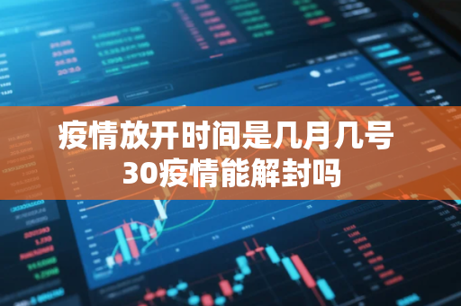 疫情放开时间是几月几号 30疫情能解封吗 疫情放开时间是几月几号 30疫情能解封吗