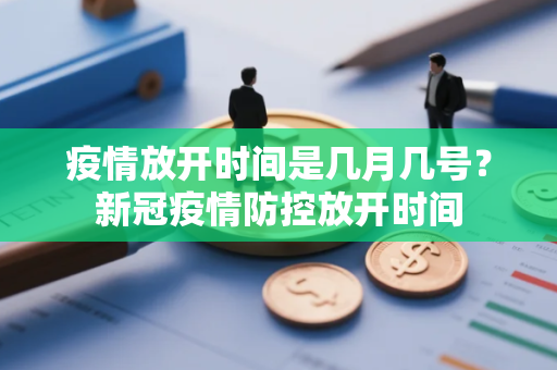 疫情放开时间是几月几号？新冠疫情防控放开时间