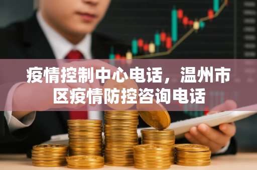 疫情控制中心电话，温州市区疫情防控咨询电话
