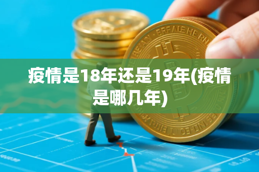 疫情是18年还是19年(疫情是哪几年)