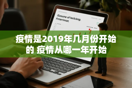 疫情是2019年几月份开始的 疫情从哪一年开始