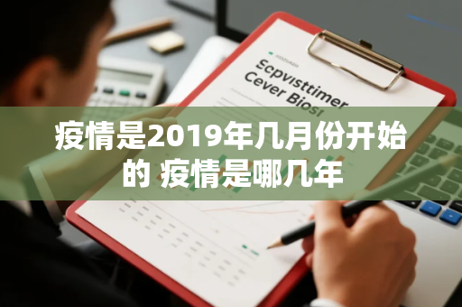 疫情是2019年几月份开始的 疫情是哪几年