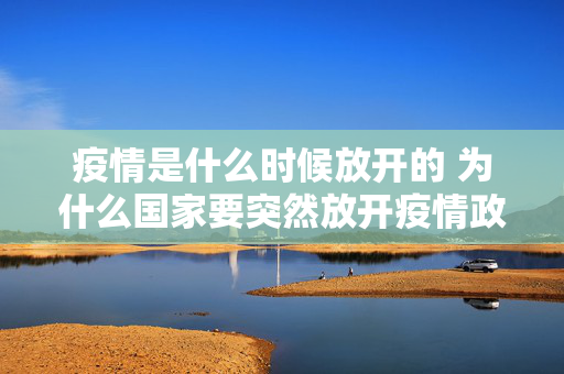 疫情是什么时候放开的 为什么国家要突然放开疫情政策