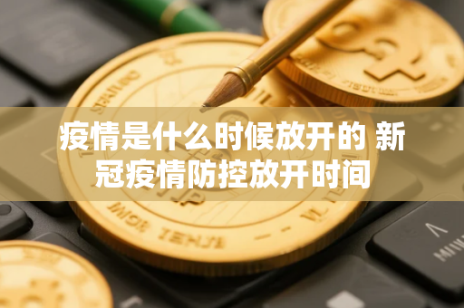 疫情是什么时候放开的 新冠疫情防控放开时间