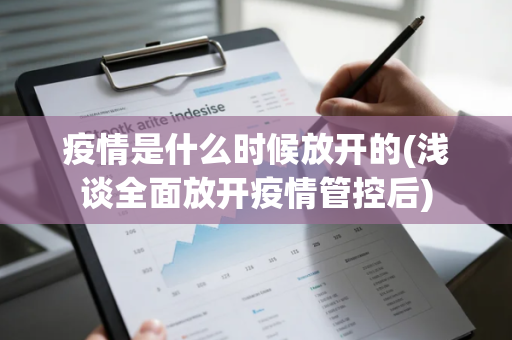 疫情是什么时候放开的(浅谈全面放开疫情管控后)
