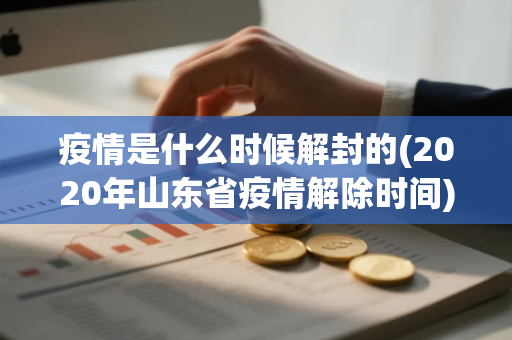 疫情是什么时候解封的(2020年山东省疫情解除时间)