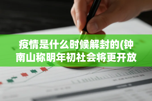 疫情是什么时候解封的(钟南山称明年初社会将更开放有生气)