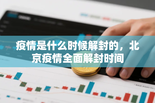 疫情是什么时候解封的，北京疫情全面解封时间