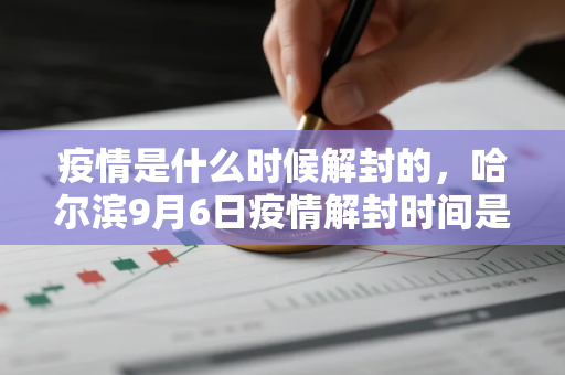 疫情是什么时候解封的,哈尔滨9月6日疫情解封时间是多少 疫情是什么时候解封的,哈尔滨9月6日疫情解封时间是多少