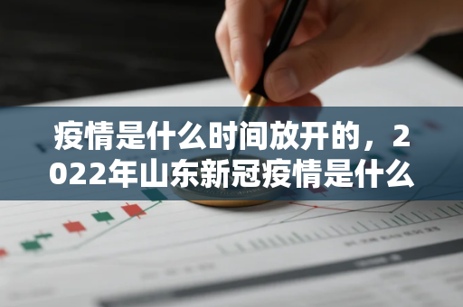 疫情是什么时间放开的，2022年山东新冠疫情是什么时间爆发